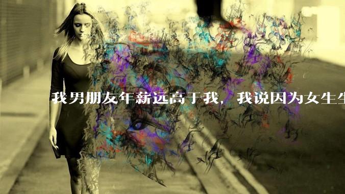 我男朋友年薪远高于我，我说因为女生生理结构需要生娃，生娃这件事情女性需要比男生牺牲更多，我说的对吗？