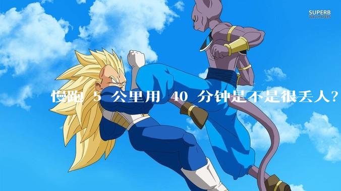 慢跑 5 公里用 40 分钟是不是很丢人？
