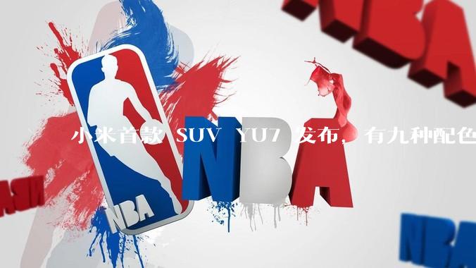小米首款 SUV YU7 发布，有九种配色，25.35 万元起售，该车市场竞争力如何？你会买吗？