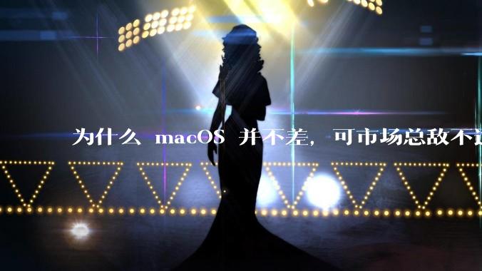 为什么 macOS 并不差，可市场总敌不过 Windows？