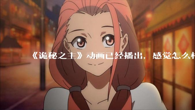 《诡秘之主》动画已经播出，感觉怎么样？符不符合大家的期待？