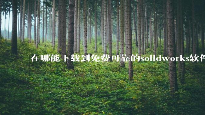 在哪能下载到免费可靠的solidworks软件以及教程?