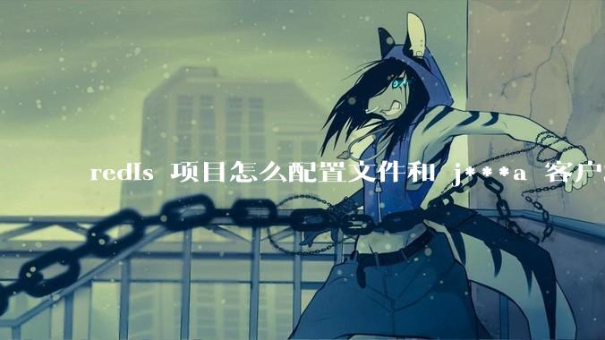 redis 项目怎么配置文件和 j***a 客户端连接？