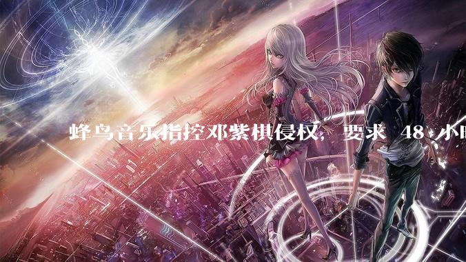 蜂鸟音乐指控邓紫棋侵权，要求 48 小时内下架重录歌曲，邓紫棋回应「不会下架」，这一指控合理吗？