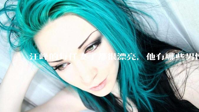 汪峰的每任妻子都很漂亮，他有哪些男性魅力？