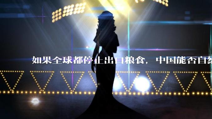 如果全球都停止出口粮食，中国能否自给自足？