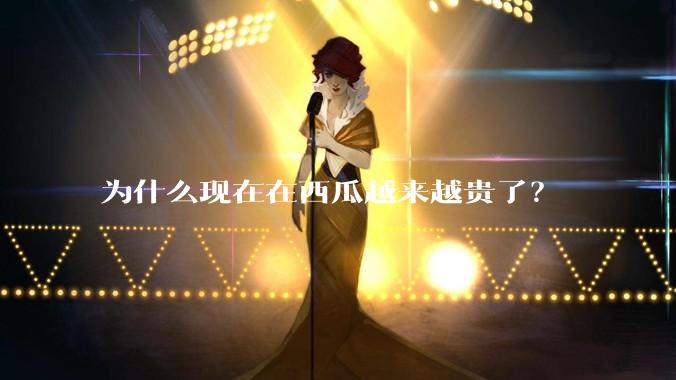 为什么现在在西瓜越来越贵了？