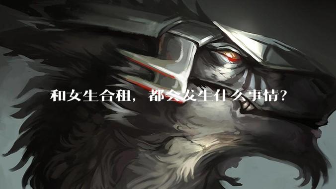 和女生合租，都会发生什么事情？