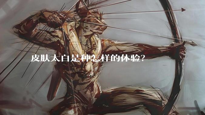 皮肤太白是种怎样的体验？