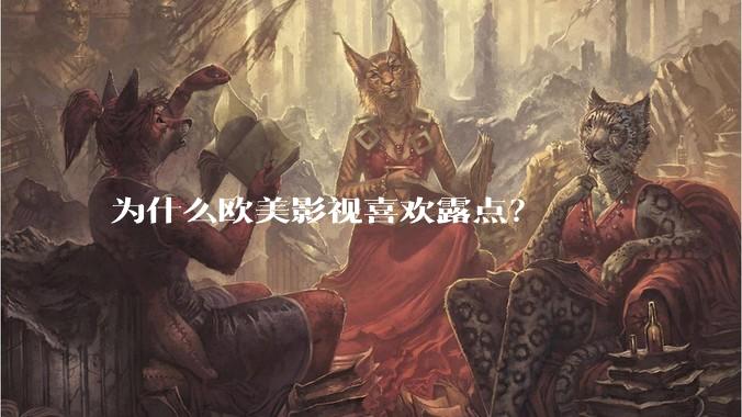 为什么欧美影视喜欢露点？