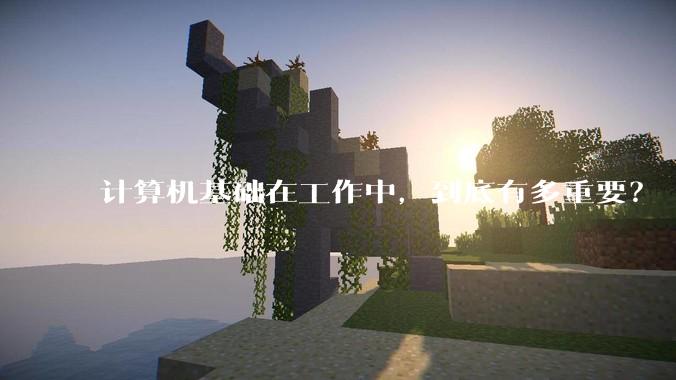计算机基础在工作中，到底有多重要？